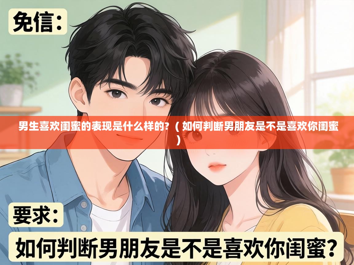  男生喜欢闺蜜的表现是什么样的?  ( 如何判断男朋友是不是喜欢你闺蜜 )