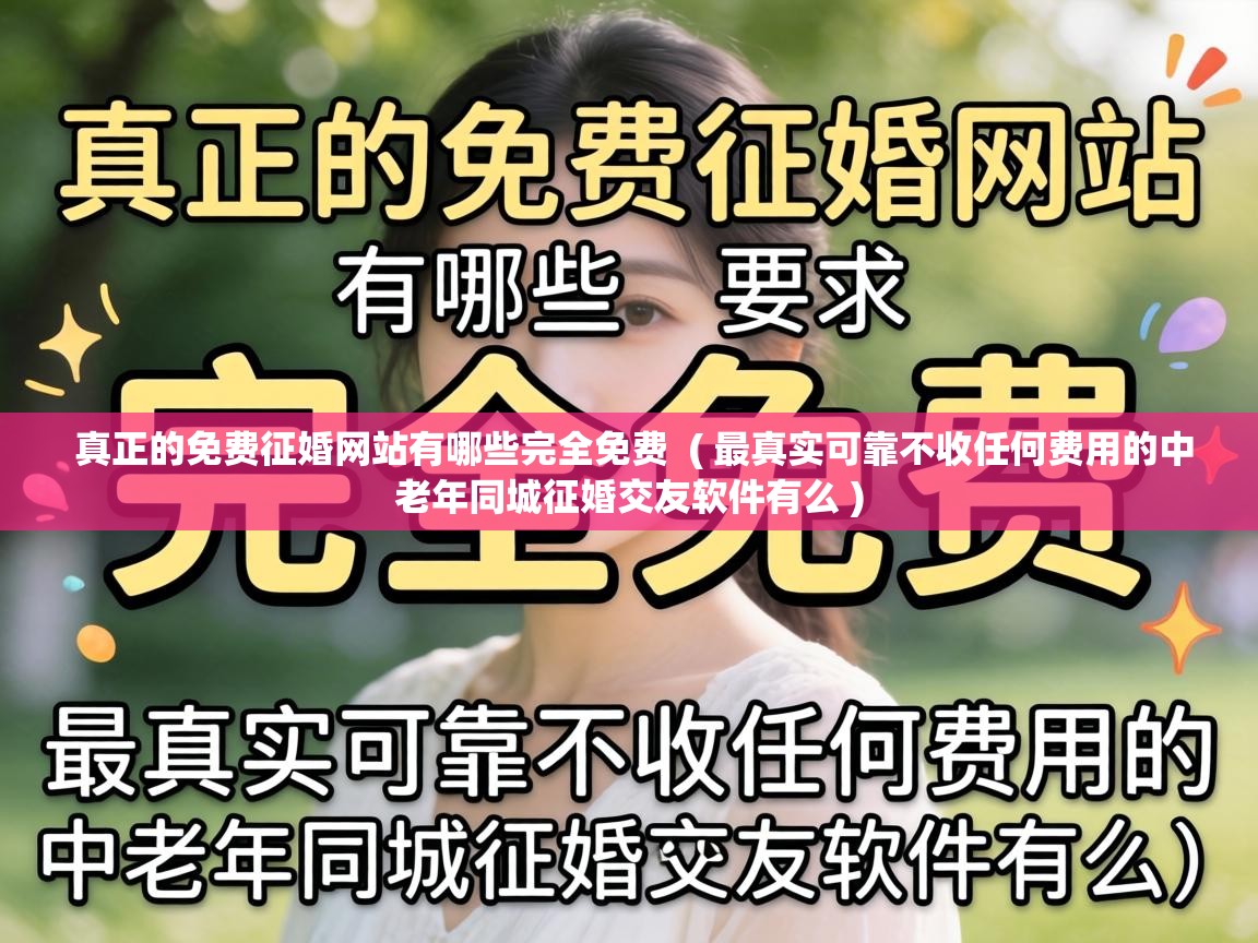  真正的免费征婚网站有哪些完全免费  ( 最真实可靠不收任何费用的中老年同城征婚交友软件有么 )