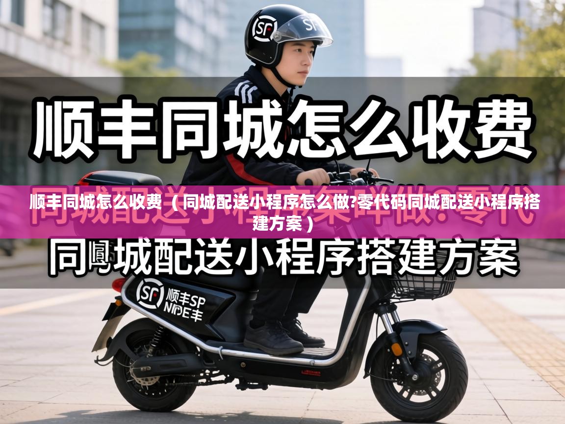  顺丰同城怎么收费  ( 同城配送小程序怎么做?零代码同城配送小程序搭建方案 )