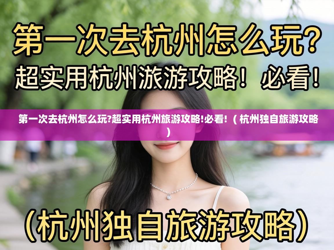  第一次去杭州怎么玩?超实用杭州旅游攻略!必看!  ( 杭州独自旅游攻略 )