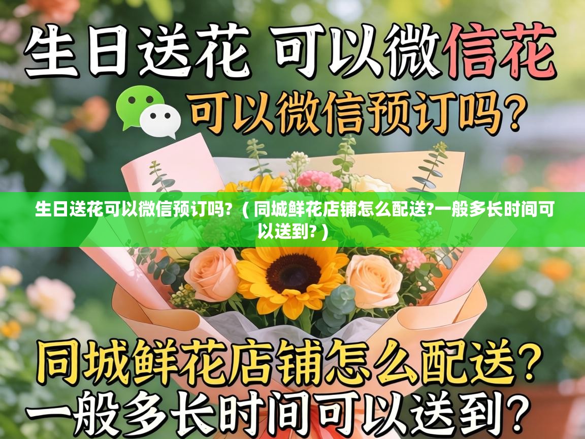  生日送花可以微信预订吗?  ( 同城鲜花店铺怎么配送?一般多长时间可以送到? )