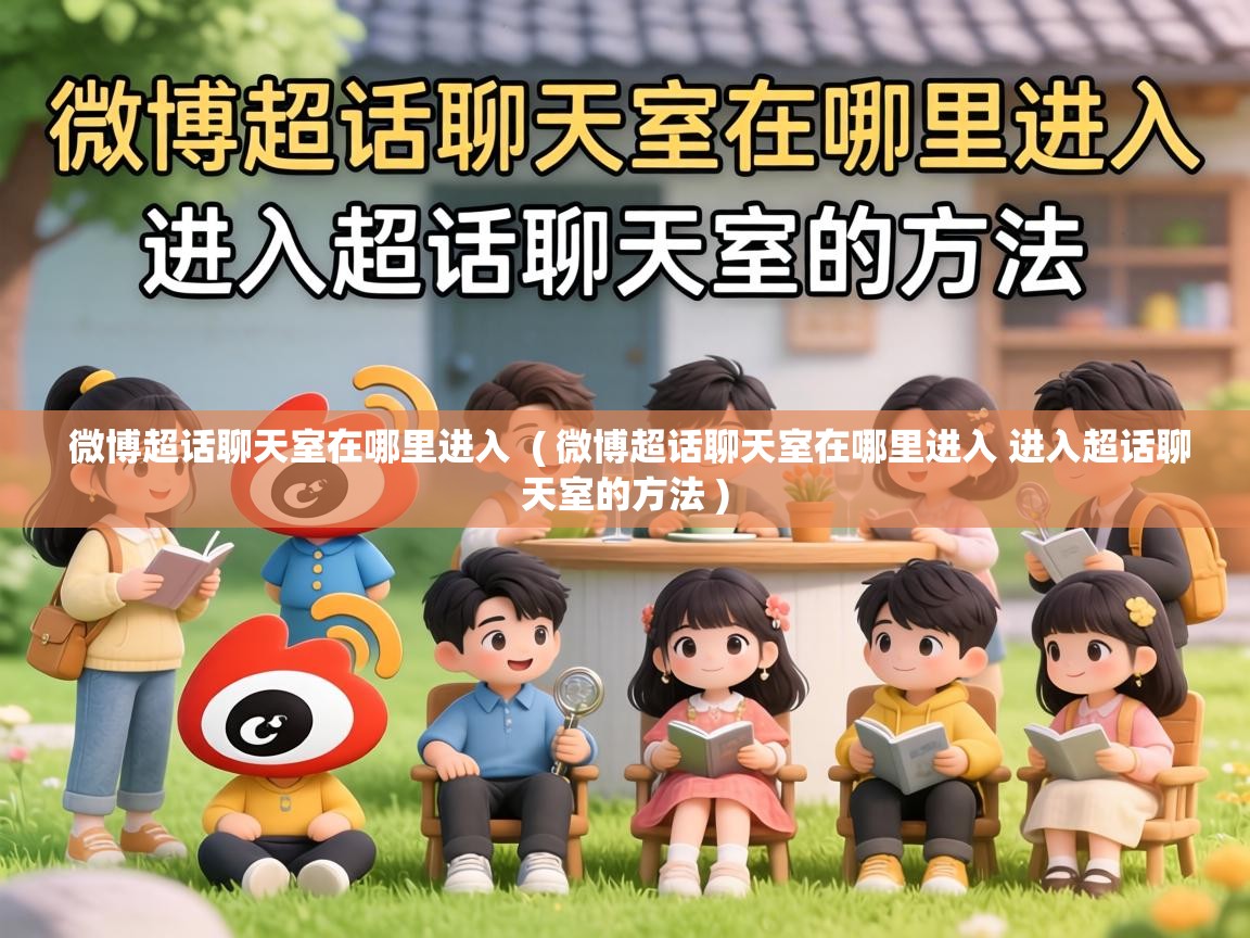  微博超话聊天室在哪里进入  ( 微博超话聊天室在哪里进入 进入超话聊天室的方法 )