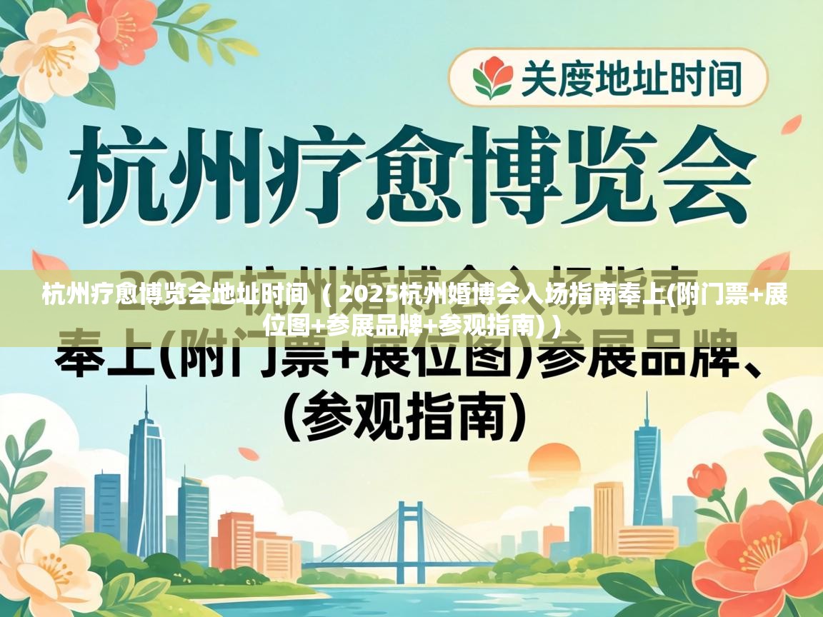  杭州疗愈博览会地址时间  ( 2025杭州婚博会入场指南奉上(附门票+展位图+参展品牌+参观指南) )