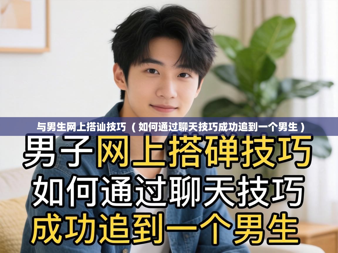  与男生网上搭讪技巧  ( 如何通过聊天技巧成功追到一个男生 )