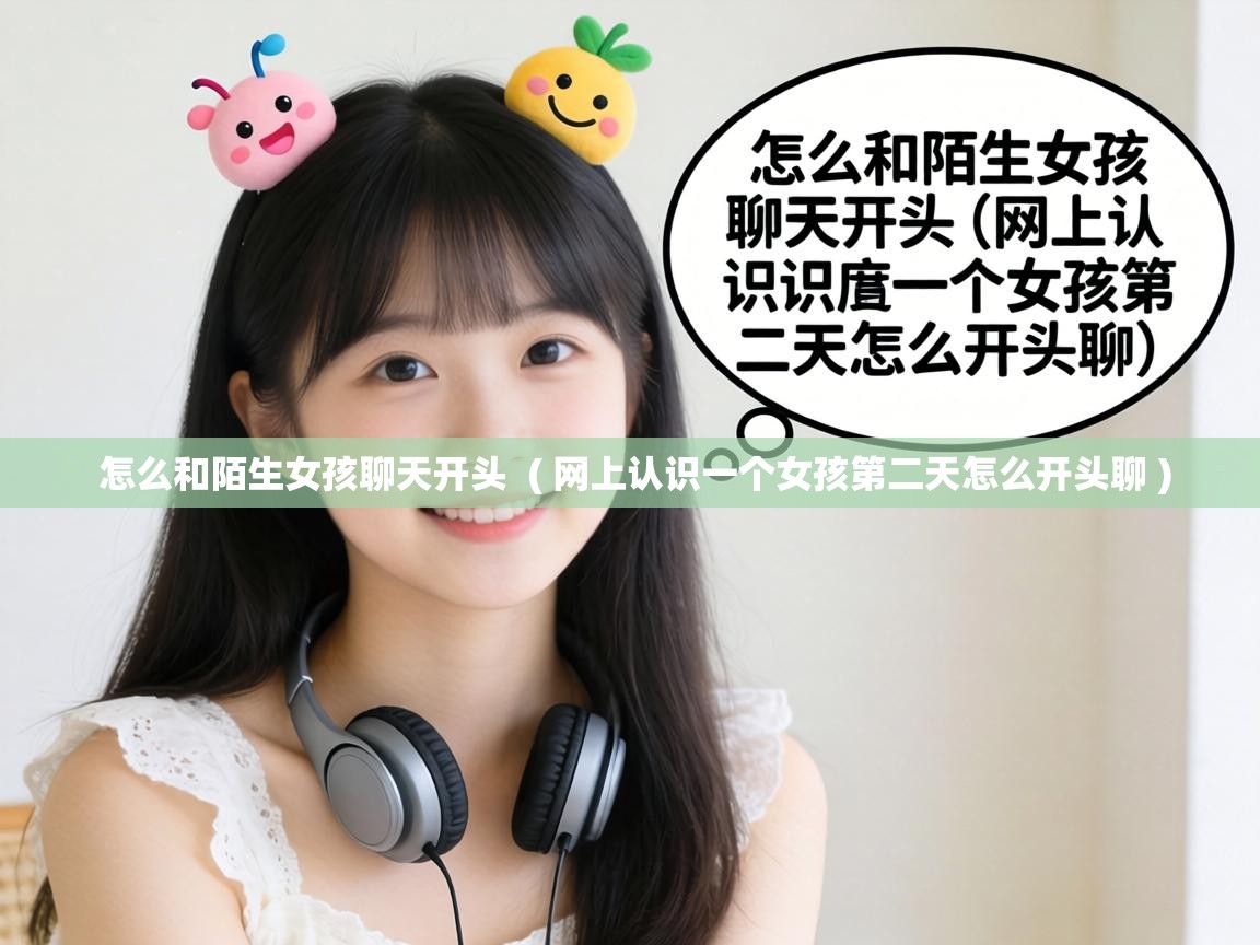  怎么和陌生女孩聊天开头  ( 网上认识一个女孩第二天怎么开头聊 )