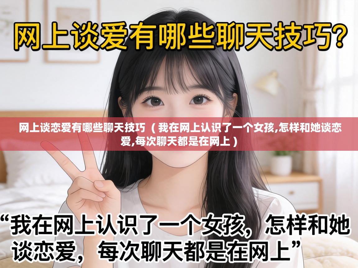  网上谈恋爱有哪些聊天技巧  ( 我在网上认识了一个女孩,怎样和她谈恋爱,每次聊天都是在网上 )