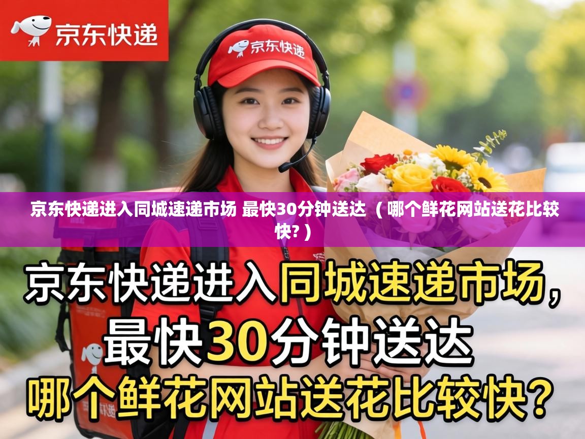  京东快递进入同城速递市场 最快30分钟送达  ( 哪个鲜花网站送花比较快? )
