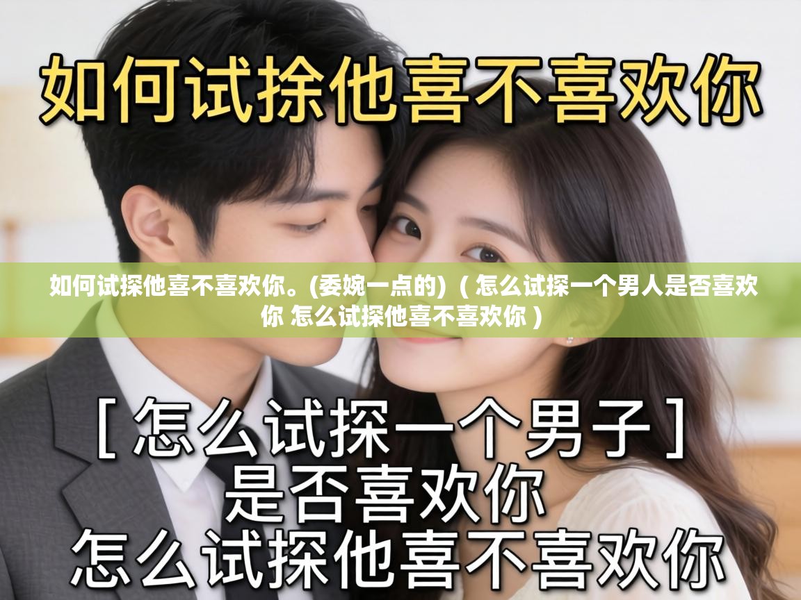  如何试探他喜不喜欢你。(委婉一点的)  ( 怎么试探一个男人是否喜欢你 怎么试探他喜不喜欢你 )
