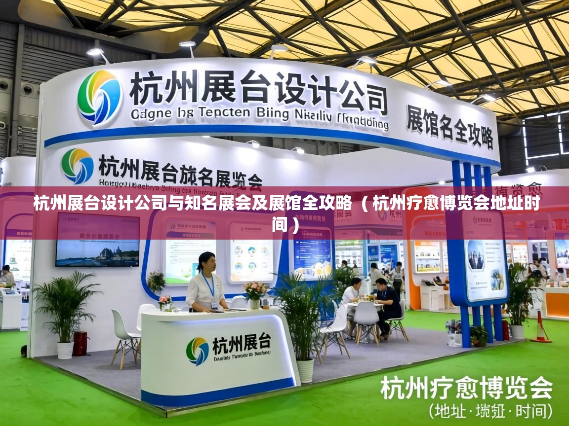  杭州展台设计公司与知名展会及展馆全攻略  ( 杭州疗愈博览会地址时间 )