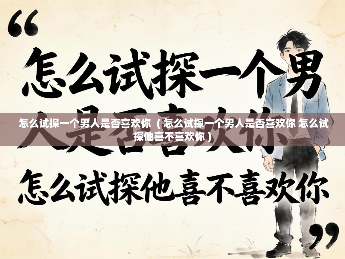  怎么试探一个男人是否喜欢你  ( 怎么试探一个男人是否喜欢你 怎么试探他喜不喜欢你 )
