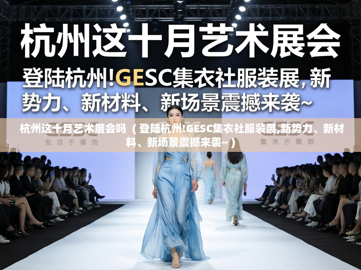  杭州这十月艺术展会吗  ( 登陆杭州!GESC集衣社服装展,新势力、新材料、新场景震撼来袭~ )