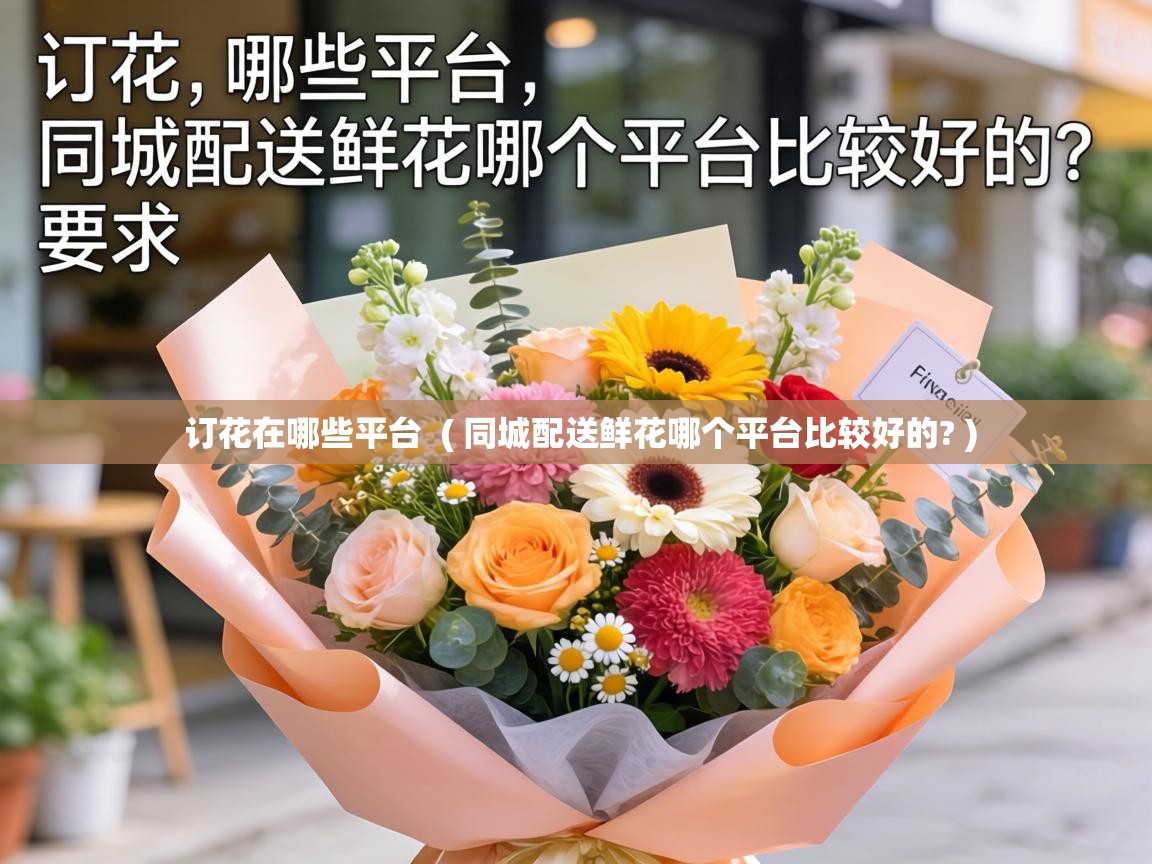 订花在哪些平台  ( 同城配送鲜花哪个平台比较好的? )