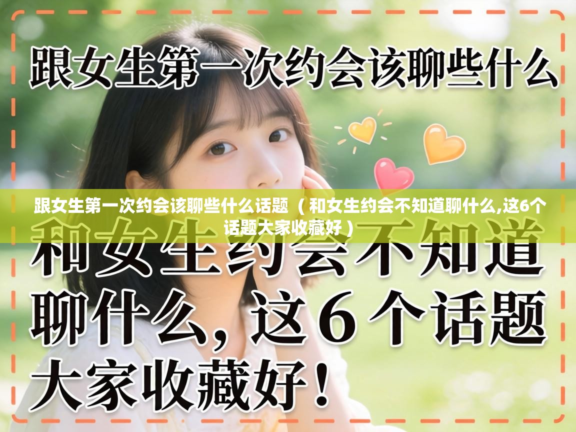  跟女生第一次约会该聊些什么话题  ( 和女生约会不知道聊什么,这6个话题大家收藏好 )