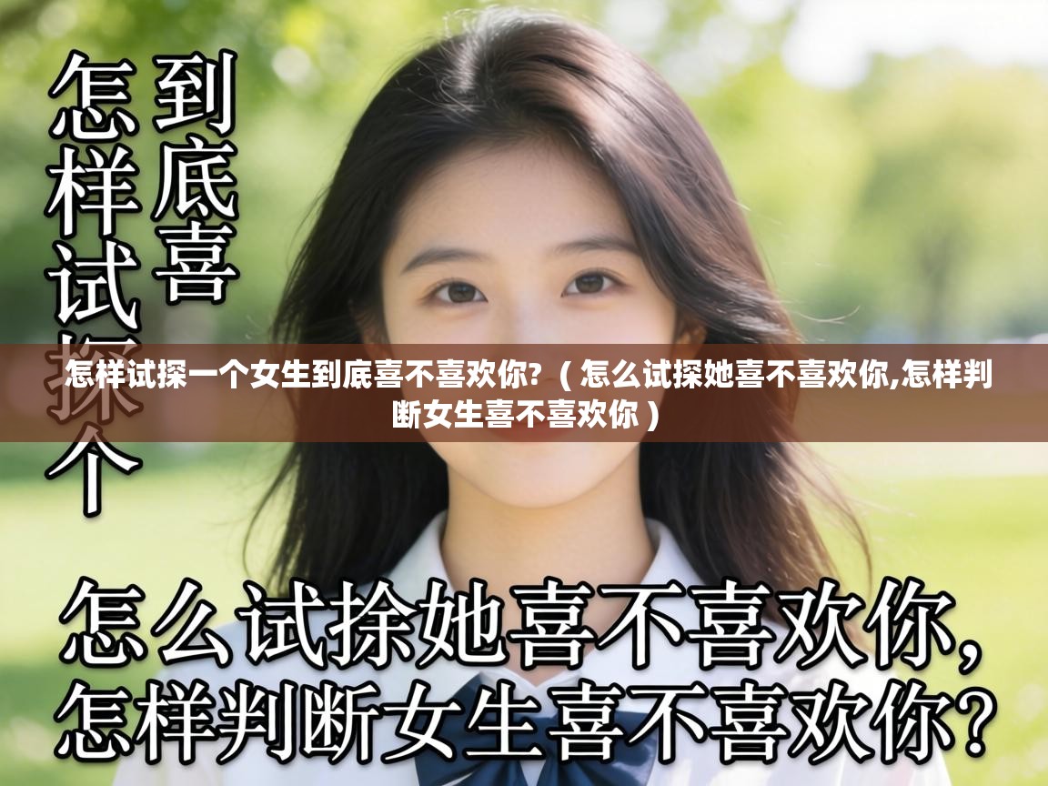  怎样试探一个女生到底喜不喜欢你?  ( 怎么试探她喜不喜欢你,怎样判断女生喜不喜欢你 )
