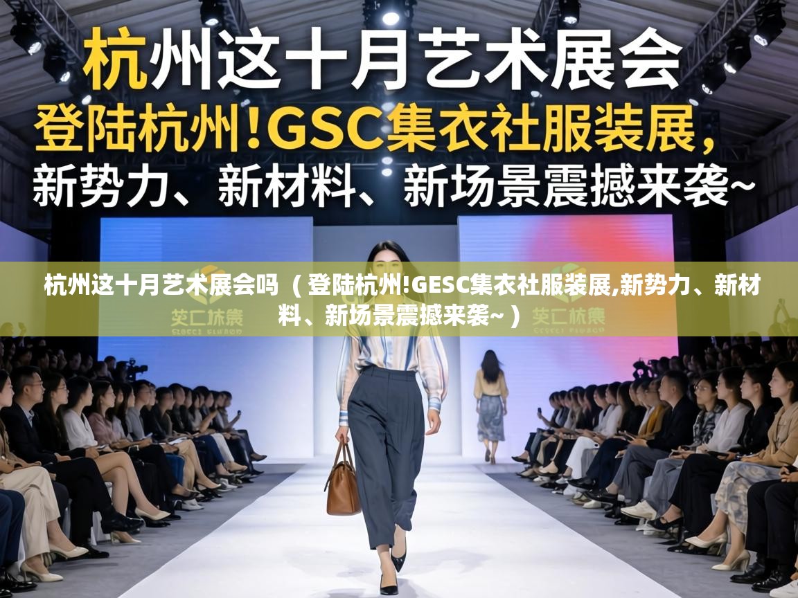  杭州这十月艺术展会吗  ( 登陆杭州!GESC集衣社服装展,新势力、新材料、新场景震撼来袭~ )