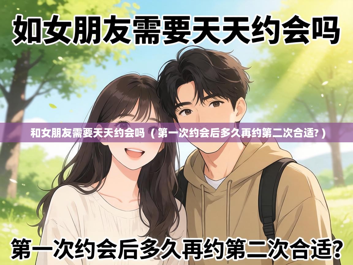  和女朋友需要天天约会吗  ( 第一次约会后多久再约第二次合适? )