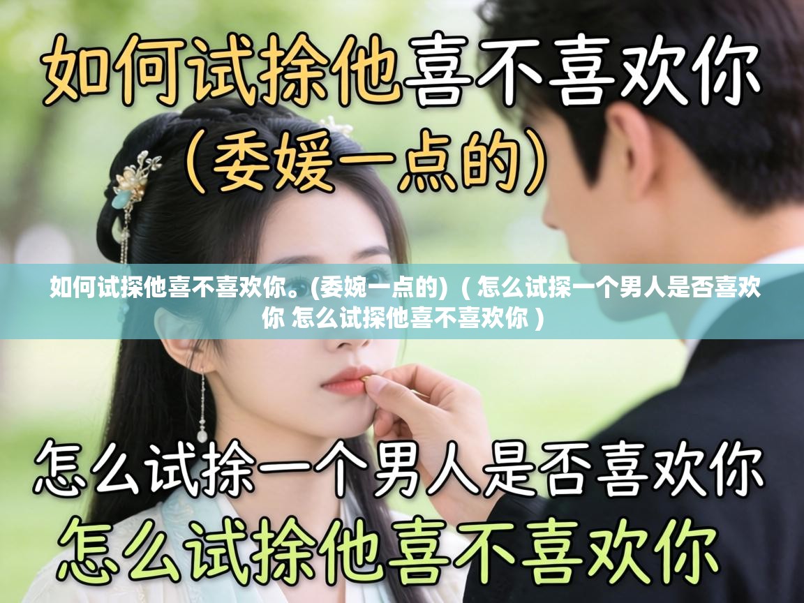  如何试探他喜不喜欢你。(委婉一点的)  ( 怎么试探一个男人是否喜欢你 怎么试探他喜不喜欢你 )