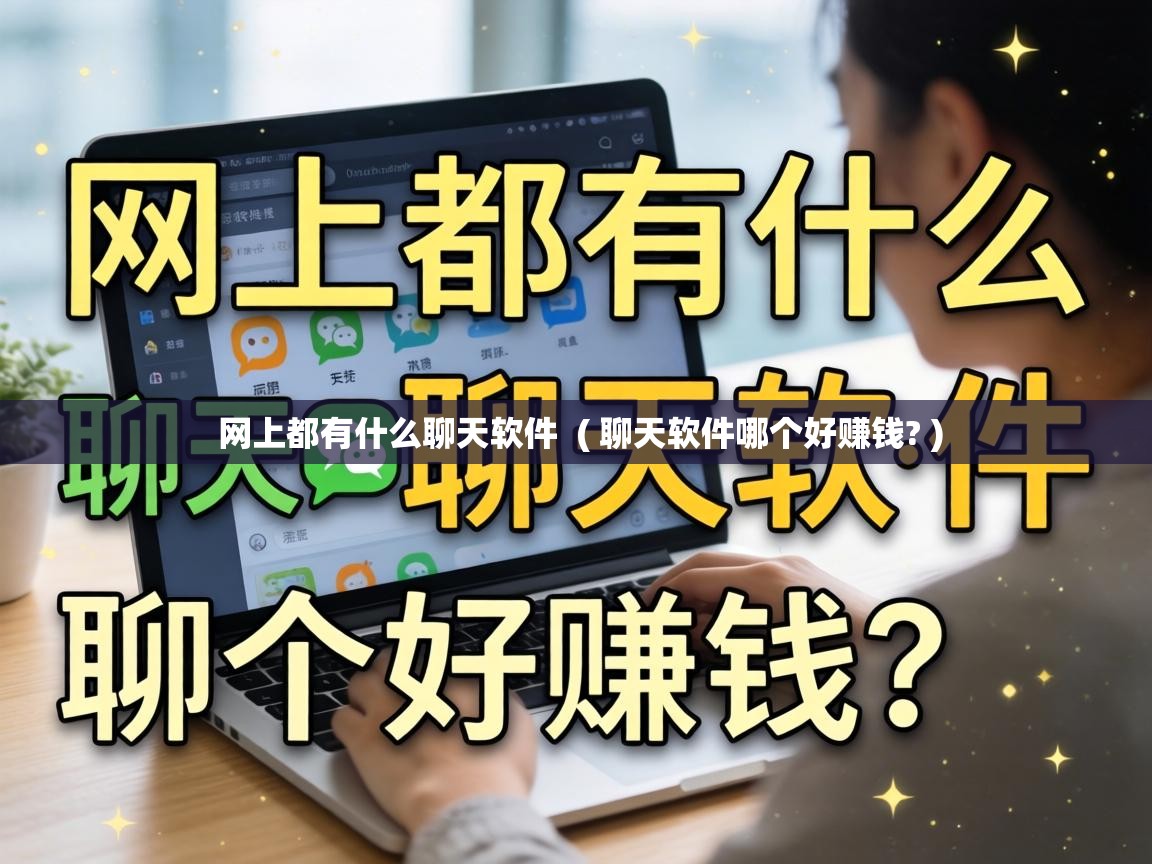  网上都有什么聊天软件  ( 聊天软件哪个好赚钱? )