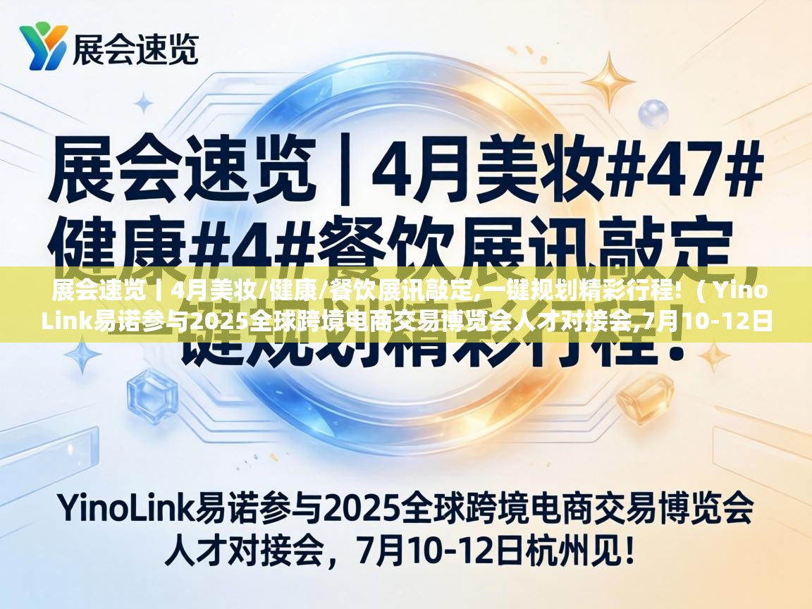  展会速览丨4月美妆/健康/餐饮展讯敲定,一键规划精彩行程!  ( YinoLink易诺参与2025全球跨境电商交易博览会人才对接会,7月10-12日杭州见! )