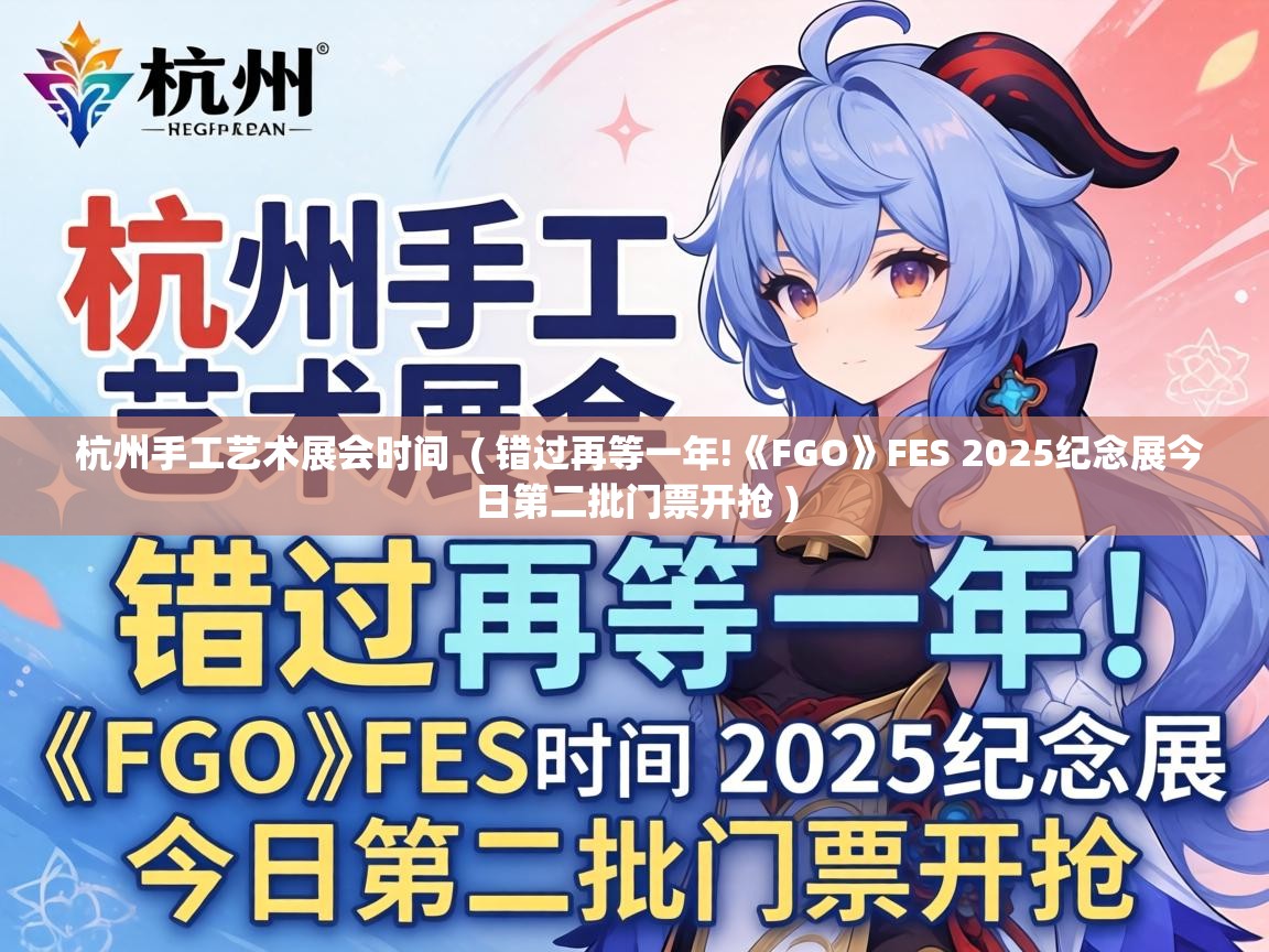  杭州手工艺术展会时间  ( 错过再等一年!《FGO》FES 2025纪念展今日第二批门票开抢 )