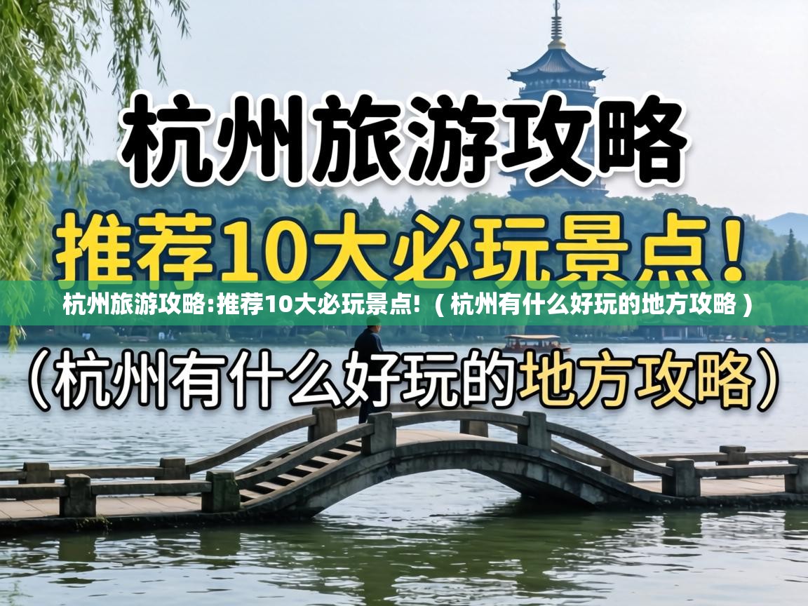  杭州旅游攻略:推荐10大必玩景点!  ( 杭州有什么好玩的地方攻略 )