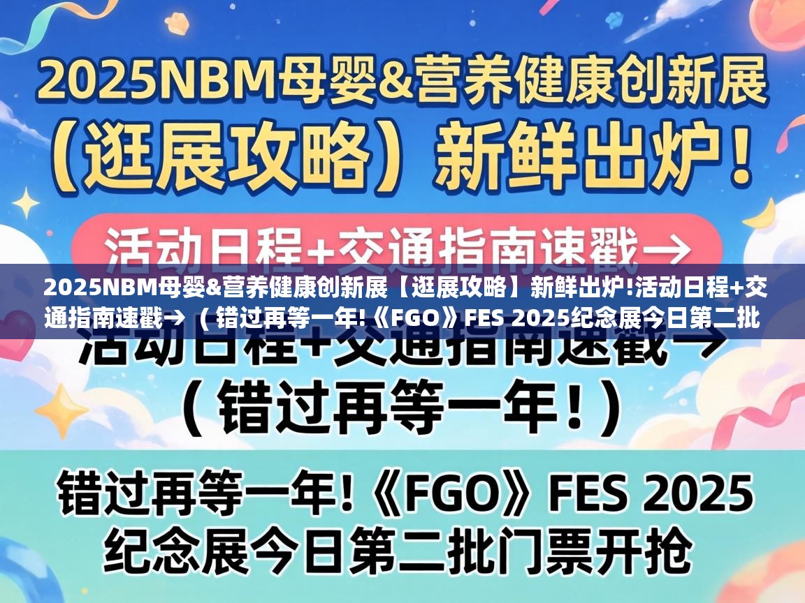  2025NBM母婴&营养健康创新展【逛展攻略】新鲜出炉!活动日程+交通指南速戳→  ( 错过再等一年!《FGO》FES 2025纪念展今日第二批门票开抢 )