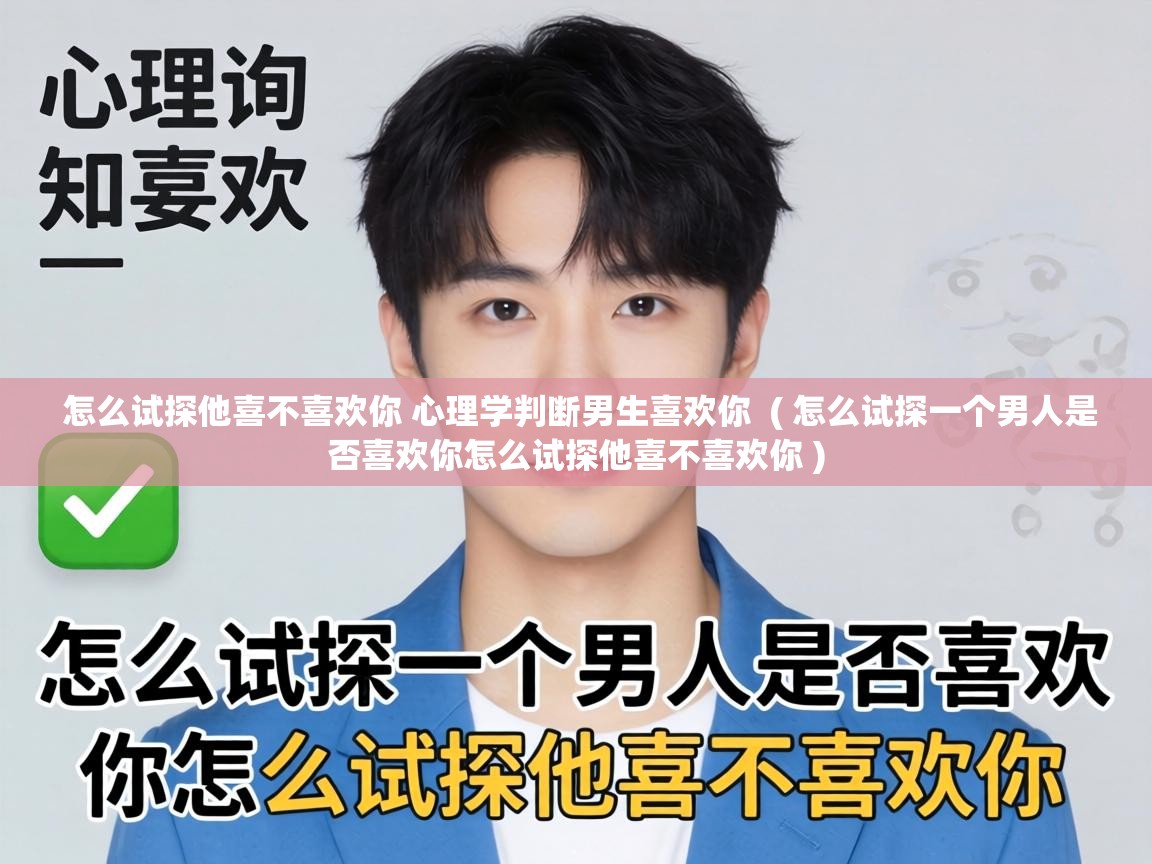  怎么试探他喜不喜欢你 心理学判断男生喜欢你  ( 怎么试探一个男人是否喜欢你怎么试探他喜不喜欢你 )