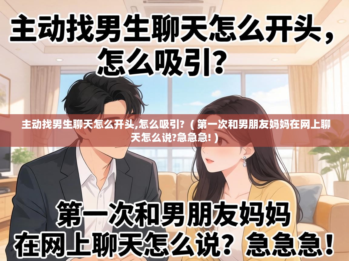  主动找男生聊天怎么开头,怎么吸引?  ( 第一次和男朋友妈妈在网上聊天怎么说?急急急! )