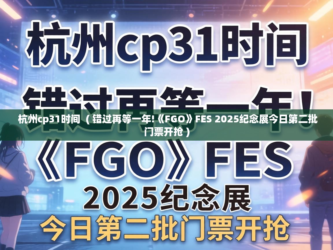  杭州cp31时间  ( 错过再等一年!《FGO》FES 2025纪念展今日第二批门票开抢 )