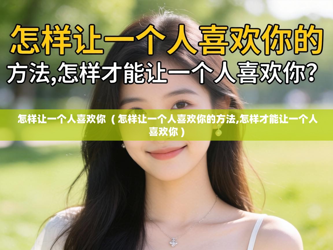  怎样让一个人喜欢你  ( 怎样让一个人喜欢你的方法,怎样才能让一个人喜欢你 )
