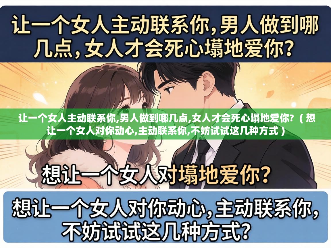  让一个女人主动联系你,男人做到哪几点,女人才会死心塌地爱你?  ( 想让一个女人对你动心,主动联系你,不妨试试这几种方式 )