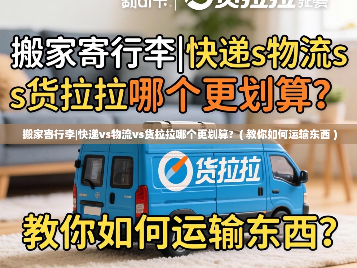  搬家寄行李|快递vs物流vs货拉拉哪个更划算?  ( 教你如何运输东西 )