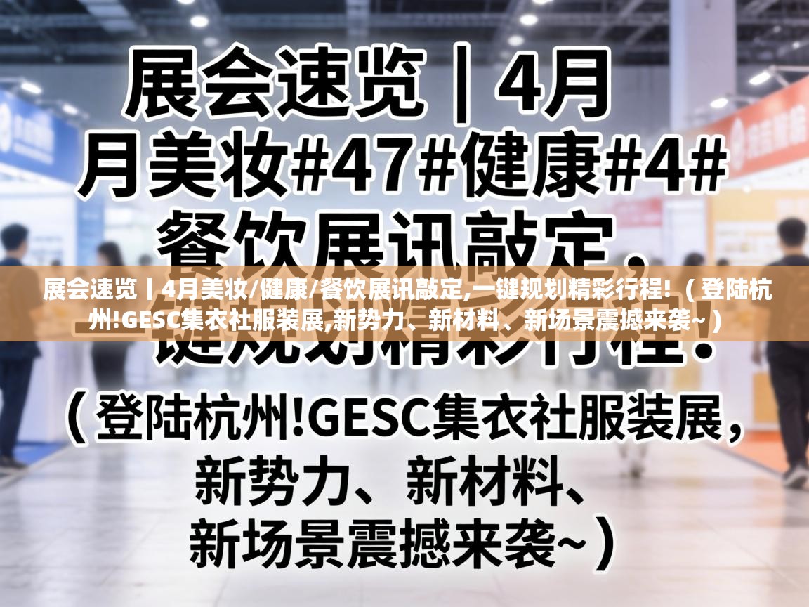 展会速览丨4月美妆/健康/餐饮展讯敲定,一键规划精彩行程!  ( 登陆杭州!GESC集衣社服装展,新势力、新材料、新场景震撼来袭~ )
