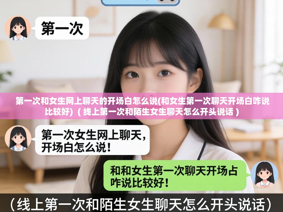  第一次和女生网上聊天的开场白怎么说(和女生第一次聊天开场白咋说比较好)  ( 线上第一次和陌生女生聊天怎么开头说话 )