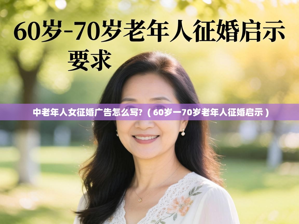  中老年人女征婚广告怎么写?  ( 60岁一70岁老年人征婚启示 )