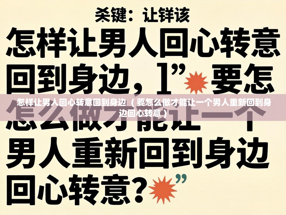  怎样让男人回心转意回到身边  ( 要怎么做才能让一个男人重新回到身边回心转意 )