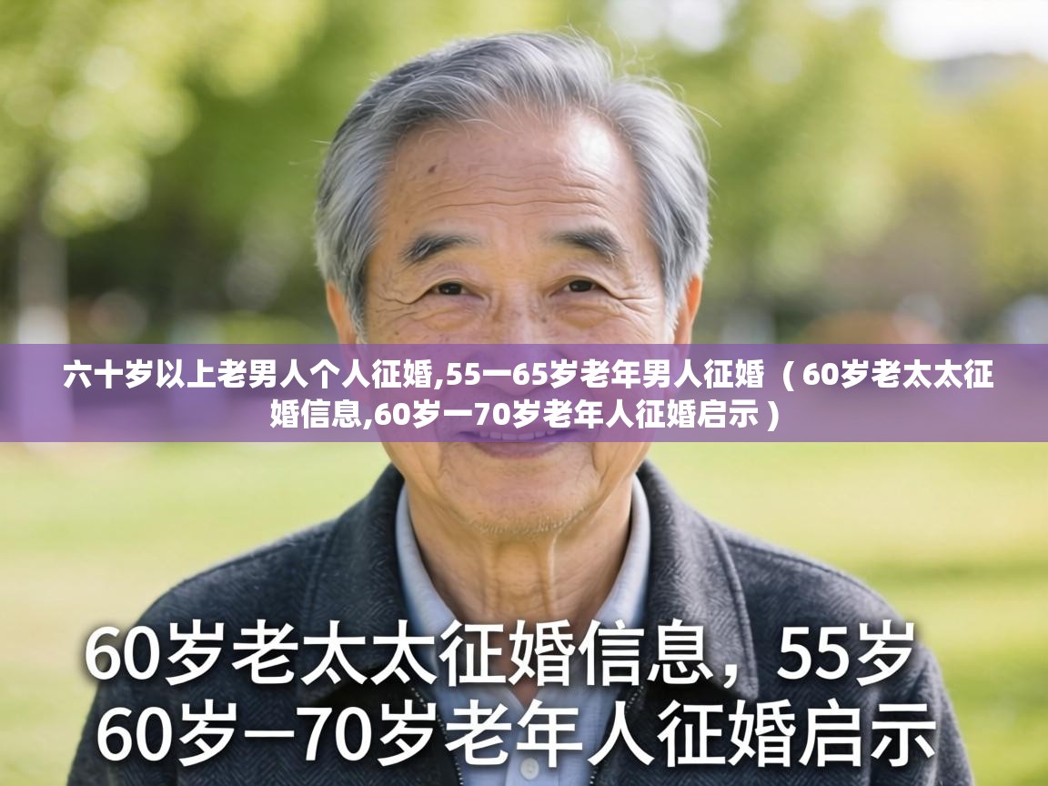  六十岁以上老男人个人征婚,55一65岁老年男人征婚  ( 60岁老太太征婚信息,60岁一70岁老年人征婚启示 )