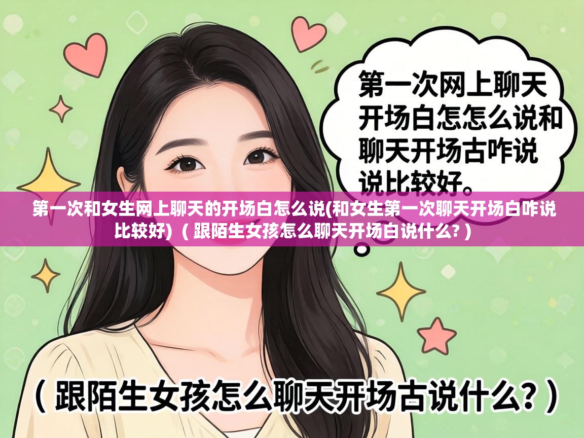  第一次和女生网上聊天的开场白怎么说(和女生第一次聊天开场白咋说比较好)  ( 跟陌生女孩怎么聊天开场白说什么? )