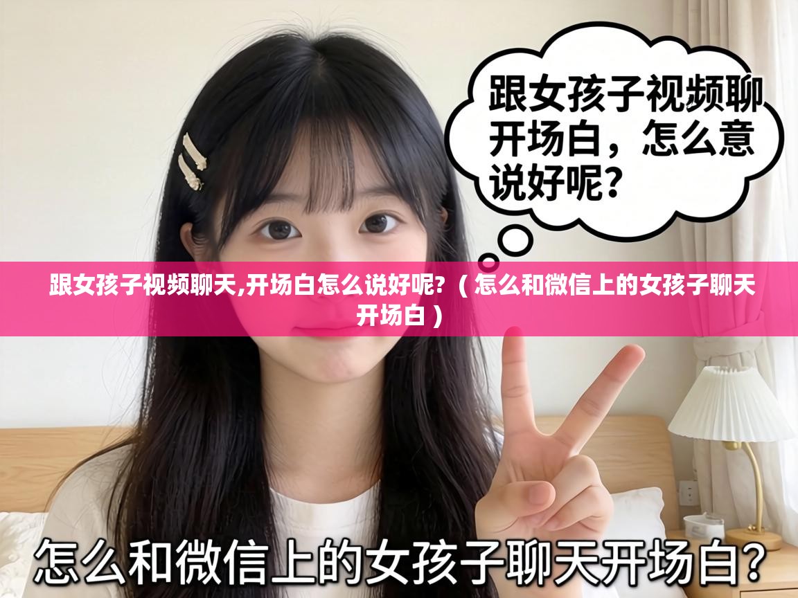  跟女孩子视频聊天,开场白怎么说好呢?  ( 怎么和微信上的女孩子聊天开场白 )