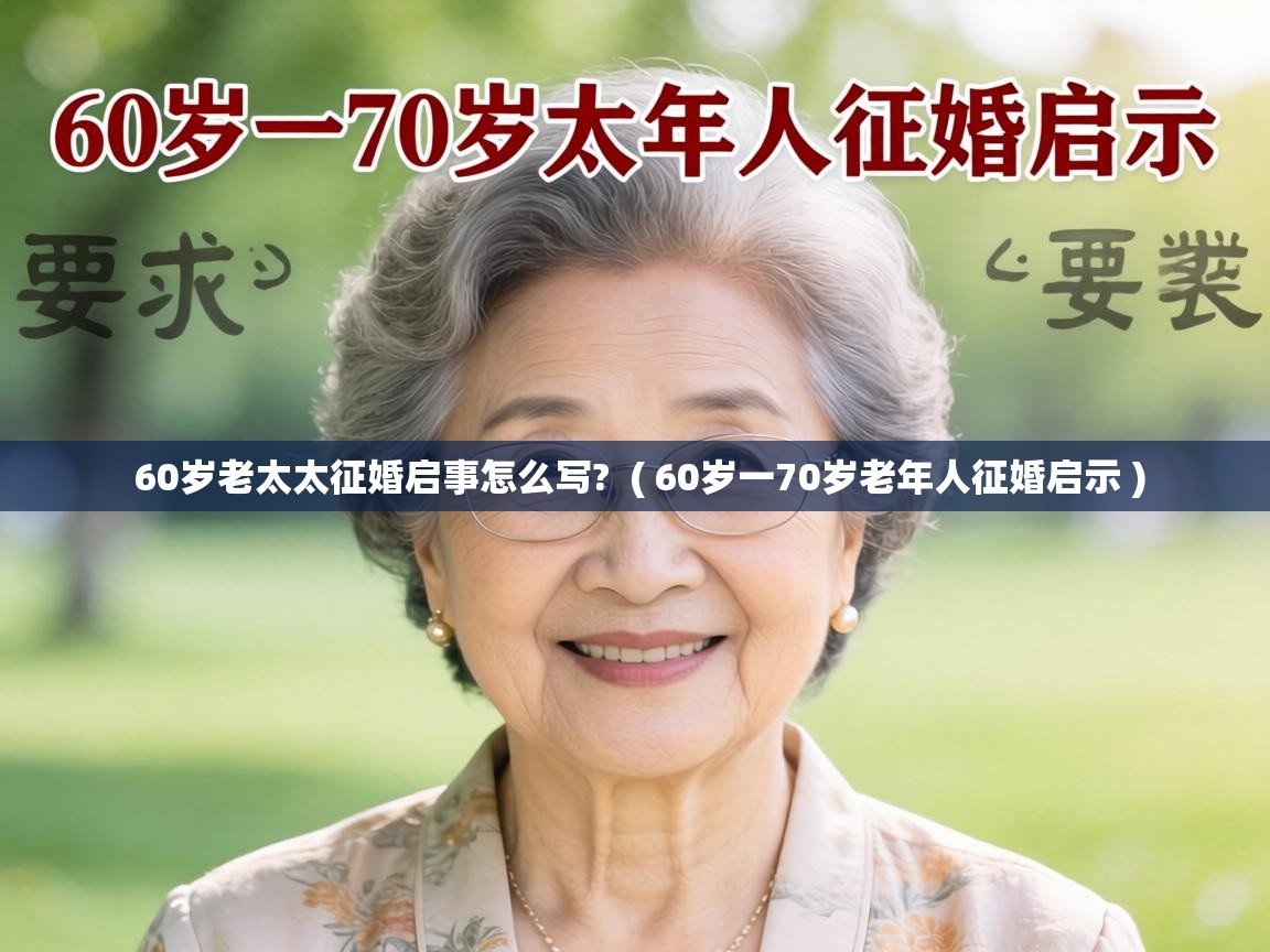  60岁老太太征婚启事怎么写?  ( 60岁一70岁老年人征婚启示 )