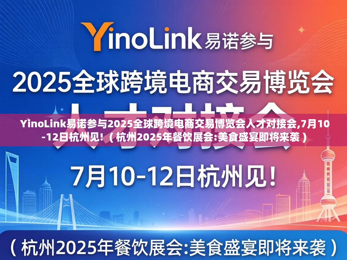  YinoLink易诺参与2025全球跨境电商交易博览会人才对接会,7月10-12日杭州见!  ( 杭州2025年餐饮展会:美食盛宴即将来袭 )