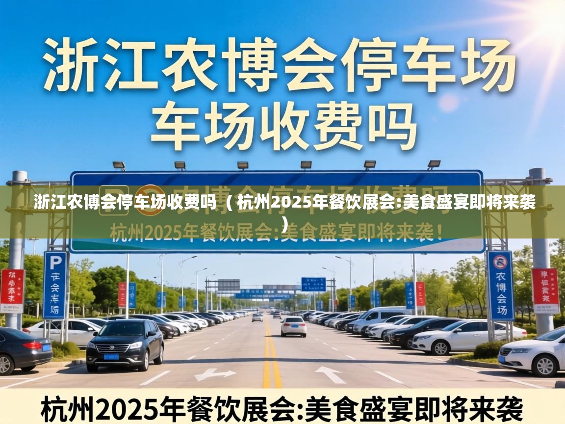  浙江农博会停车场收费吗  ( 杭州2025年餐饮展会:美食盛宴即将来袭 )