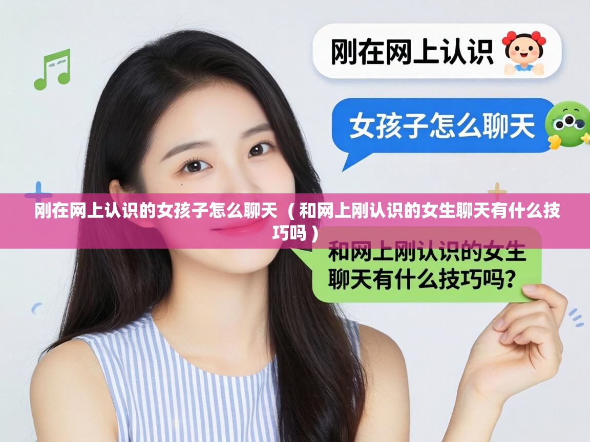 刚在网上认识的女孩子怎么聊天  ( 和网上刚认识的女生聊天有什么技巧吗 )