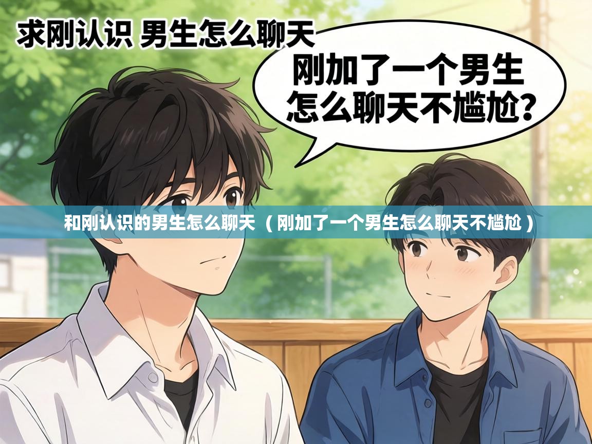  和刚认识的男生怎么聊天  ( 刚加了一个男生怎么聊天不尴尬 )