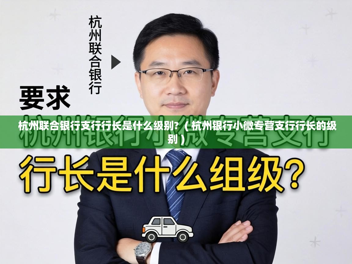  杭州联合银行支行行长是什么级别?  ( 杭州银行小微专营支行行长的级别 )