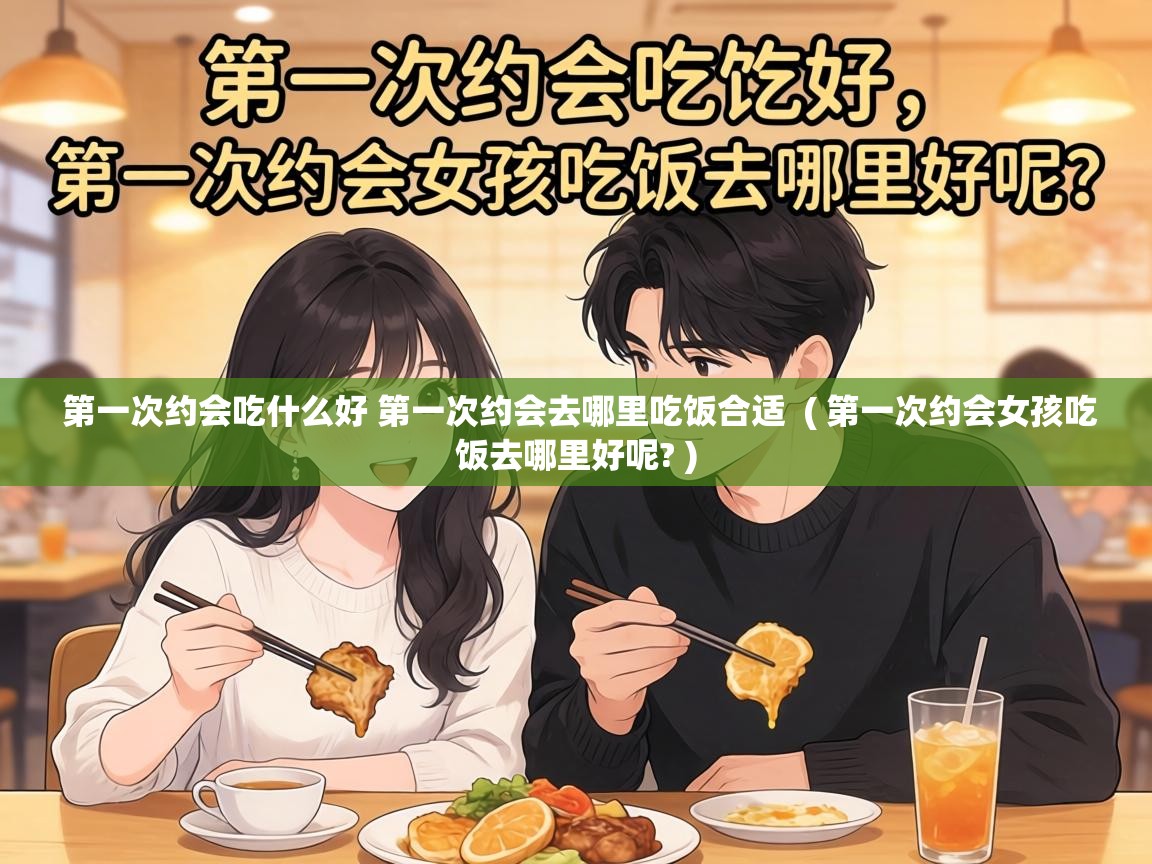  第一次约会吃什么好 第一次约会去哪里吃饭合适  ( 第一次约会女孩吃饭去哪里好呢? )
