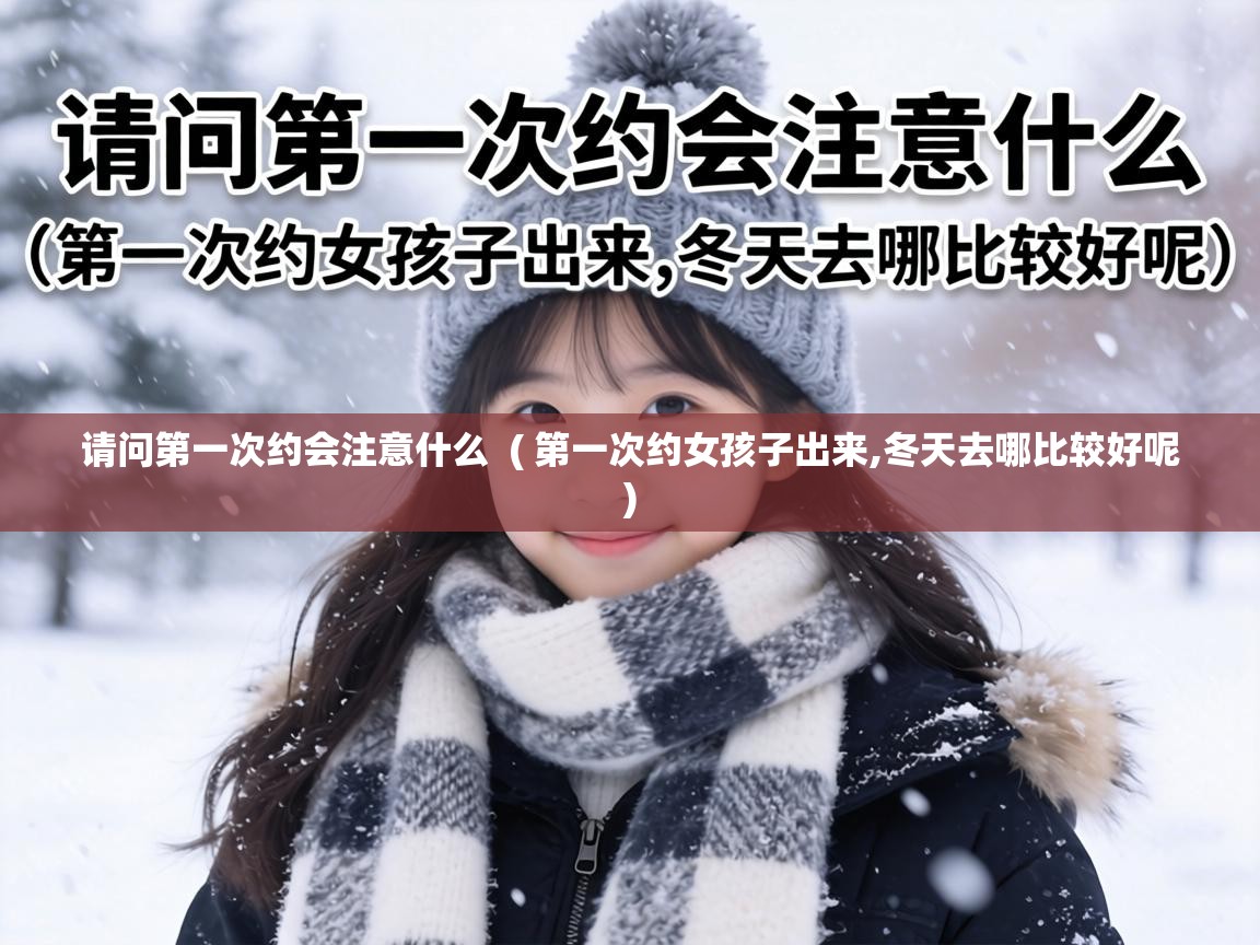  请问第一次约会注意什么  ( 第一次约女孩子出来,冬天去哪比较好呢 )