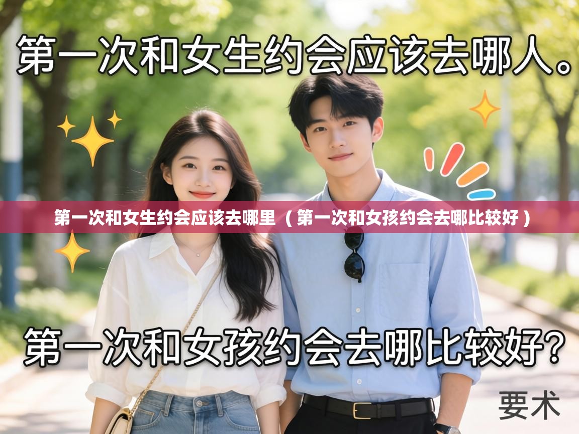  第一次和女生约会应该去哪里  ( 第一次和女孩约会去哪比较好 )