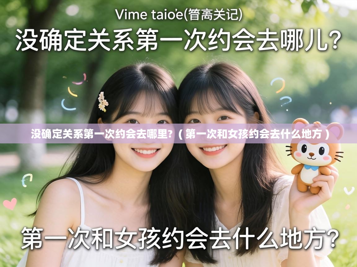  没确定关系第一次约会去哪里?  ( 第一次和女孩约会去什么地方 )
