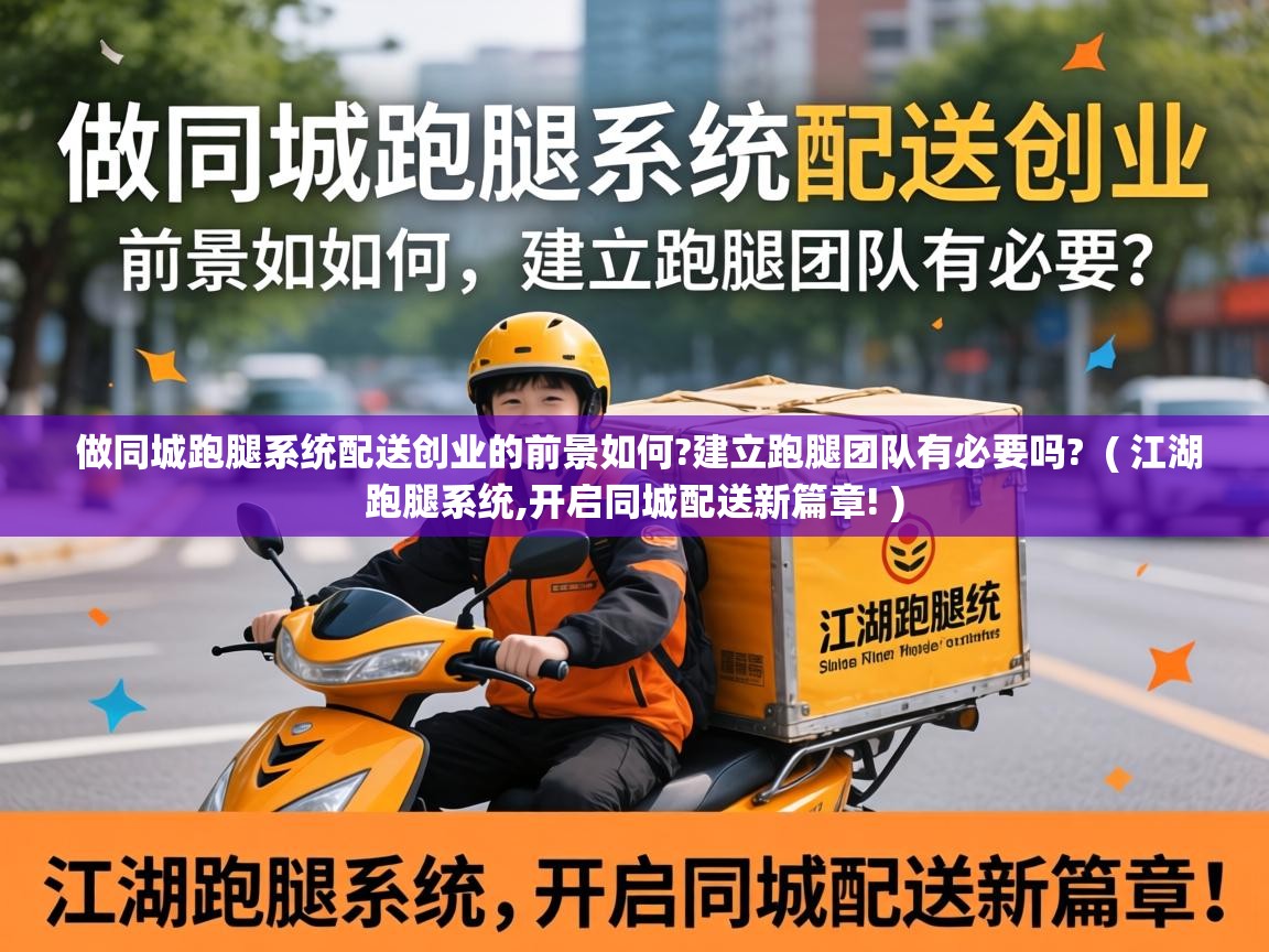  做同城跑腿系统配送创业的前景如何?建立跑腿团队有必要吗?  ( 江湖跑腿系统,开启同城配送新篇章! )